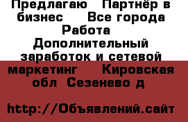 Предлагаю : Партнёр в бизнес   - Все города Работа » Дополнительный заработок и сетевой маркетинг   . Кировская обл.,Сезенево д.